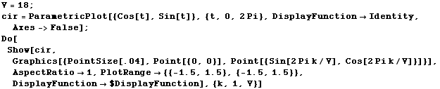 RowBox[{V = 18, ;, cir = ParametricPlot[{Cos[t], Sin[t]}, {t, 0, 2Pi}, DisplayFunction ... , ,, 1.5}], }}]}], }}]}], ,, DisplayFunction$DisplayFunction}], ]}], ,, {k, 1, V}}], ]}]}]